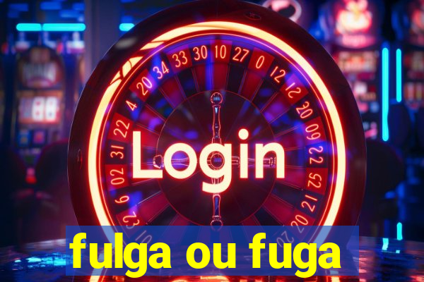 fulga ou fuga